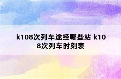 k108次列车途经哪些站 k108次列车时刻表